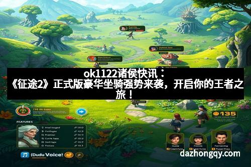 ok1122诸侯快讯：《征途2》正式版豪华坐骑强势来袭，开启你的王者之旅！